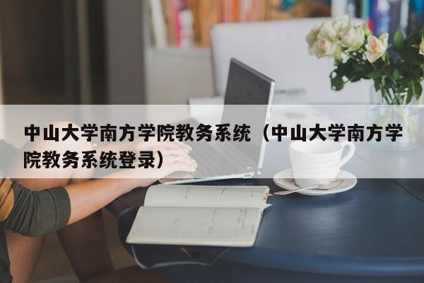 中山大学南方学院教务系统（中山大学南方学院教务系统登录）