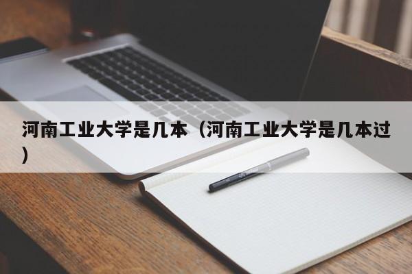 河南工业大学是几本（河南工业大学是几本过）