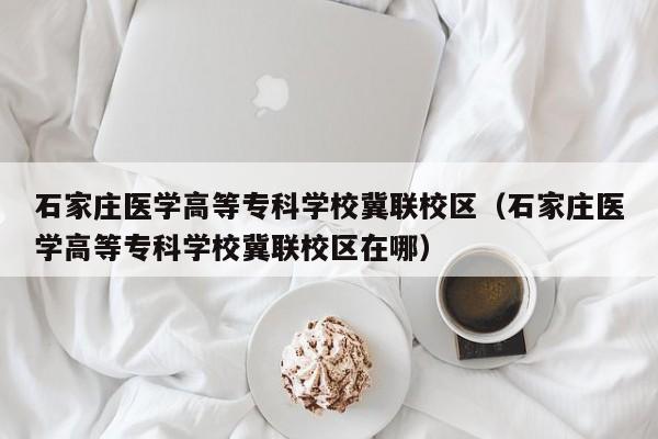 石家庄医学高等专科学校冀联校区（石家庄医学高等专科学校冀联校区在哪）