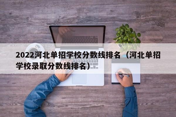 2022河北单招学校分数线排名（河北单招学校录取分数线排名）