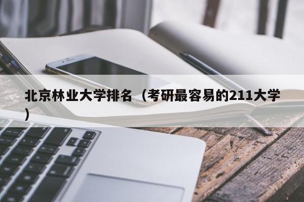 北京林业大学排名（考研最容易的211大学）
