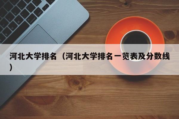 河北大学排名（河北大学排名一览表及分数线）