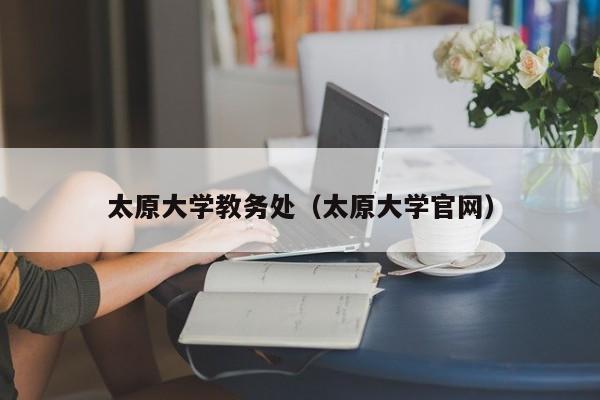 太原大学教务处（太原大学官网）