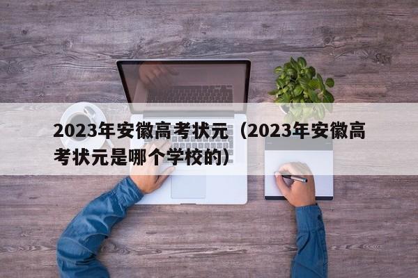 2023年安徽高考状元（2023年安徽高考状元是哪个学校的）