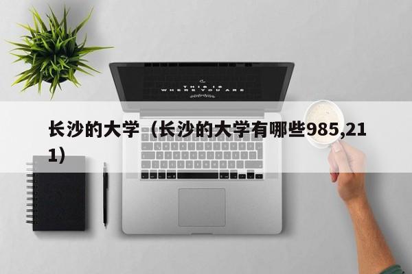 长沙的大学（长沙的大学有哪些985,211）
