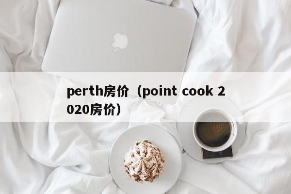 perth房价（point cook 2020房价）