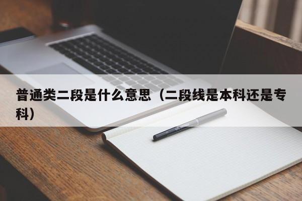 普通类二段是什么意思（二段线是本科还是专科）