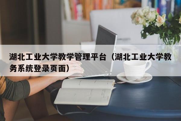 湖北工业大学教学管理平台（湖北工业大学教务系统登录页面）