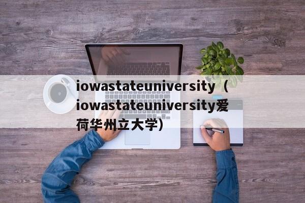 iowastateuniversity（iowastateuniversity爱荷华州立大学）