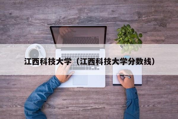 江西科技大学（江西科技大学分数线）