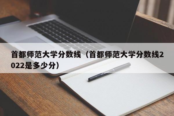 首都师范大学分数线（首都师范大学分数线2022是多少分）