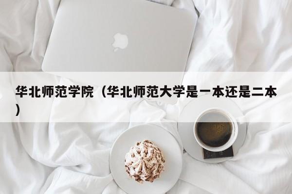 华北师范学院（华北师范大学是一本还是二本）