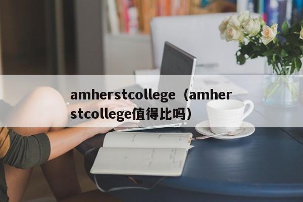 amherstcollege（amherstcollege值得比吗）
