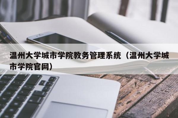 温州大学城市学院教务管理系统（温州大学城市学院官网）