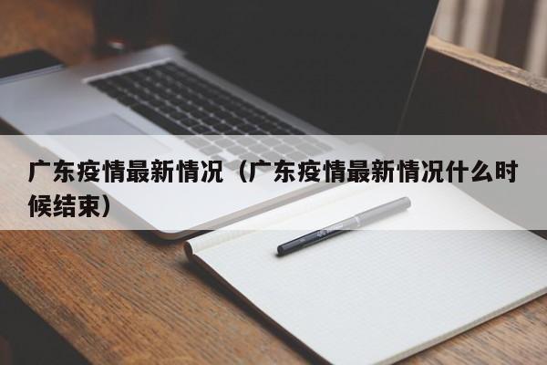 广东疫情最新情况（广东疫情最新情况什么时候结束）