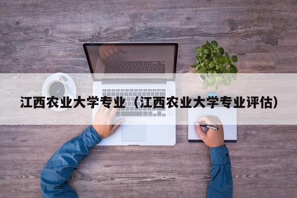 江西农业大学专业（江西农业大学专业评估）