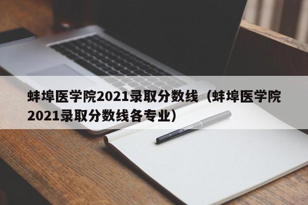 蚌埠医学院2021录取分数线（蚌埠医学院2021录取分数线各专业）