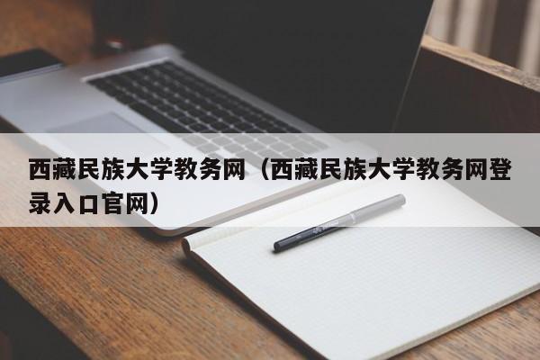 西藏民族大学教务网（西藏民族大学教务网登录入口官网）