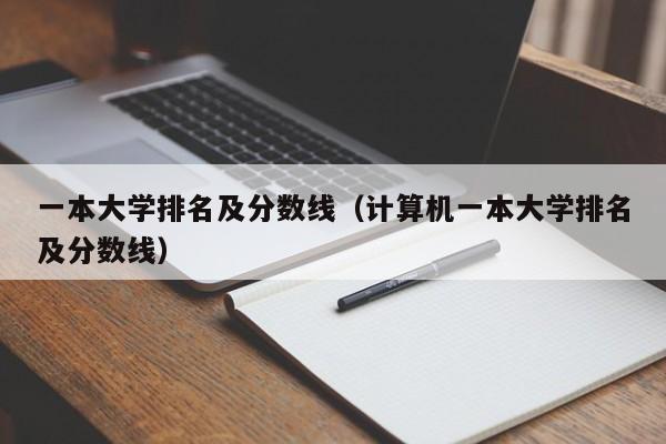 一本大学排名及分数线（计算机一本大学排名及分数线）