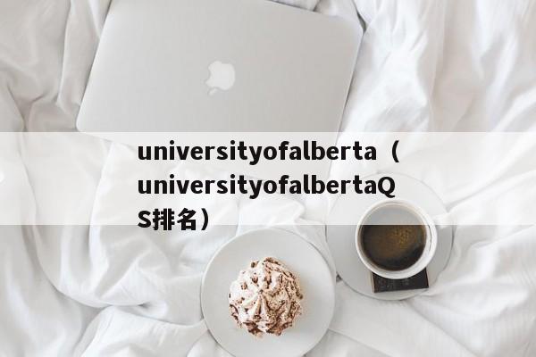 universityofalberta（universityofalbertaQS排名）