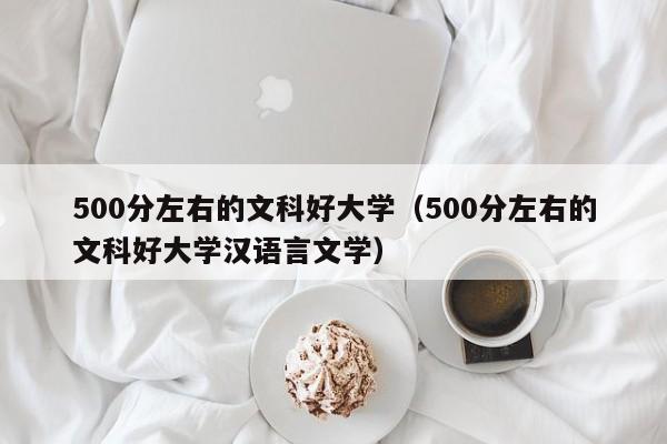 500分左右的文科好大学（500分左右的文科好大学汉语言文学）