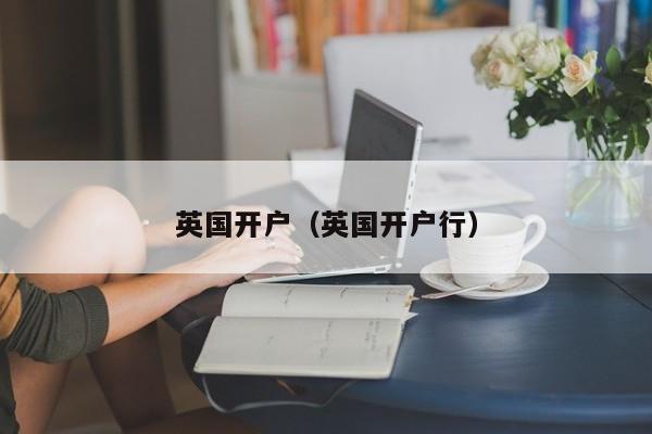 英国开户（英国开户行）