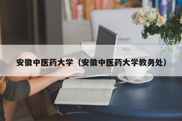安徽中医药大学（安徽中医药大学教务处）