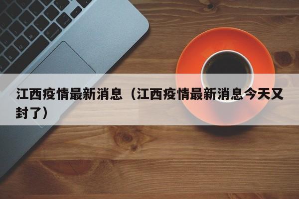 江西疫情最新消息（江西疫情最新消息今天又封了）