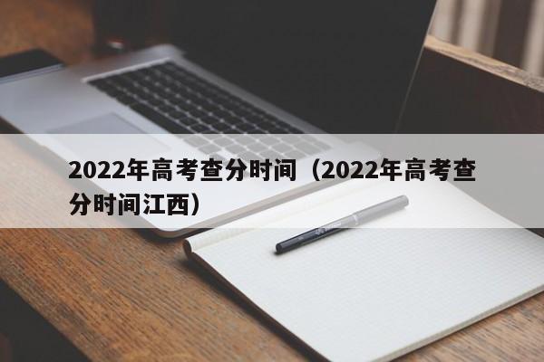 2022年高考查分时间（2022年高考查分时间江西）