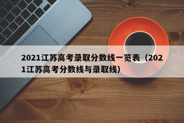 2021江苏高考录取分数线一览表（2021江苏高考分数线与录取线）