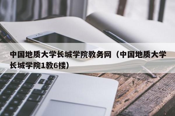 中国地质大学长城学院教务网（中国地质大学长城学院1教6楼）