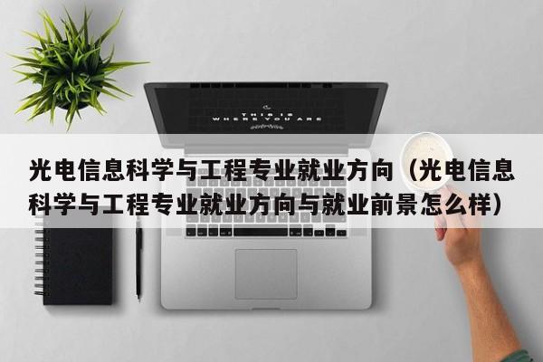 光电信息科学与工程专业就业方向（光电信息科学与工程专业就业方向与就业前景怎么样）