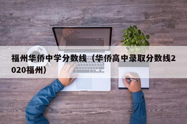 福州华侨中学分数线（华侨高中录取分数线2020福州）