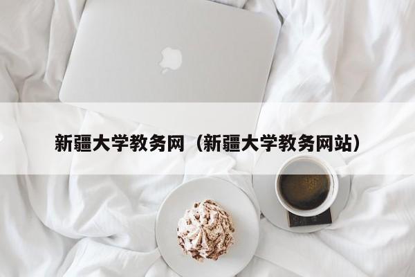 新疆大学教务网（新疆大学教务网站）