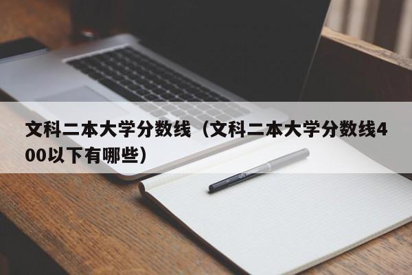 文科二本大学分数线（文科二本大学分数线400以下有哪些）