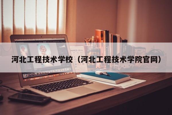 河北工程技术学校（河北工程技术学院官网）