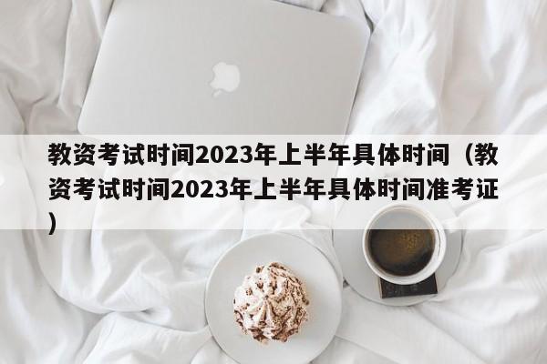 教资考试时间2023年上半年具体时间（教资考试时间2023年上半年具体时间准考证）