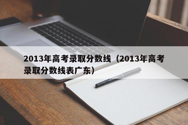 2013年高考录取分数线（2013年高考录取分数线表广东）