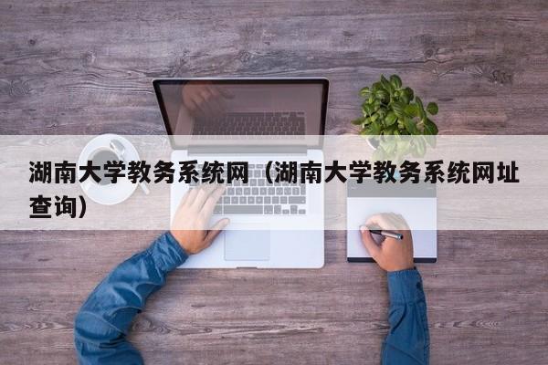 湖南大学教务系统网（湖南大学教务系统网址查询）