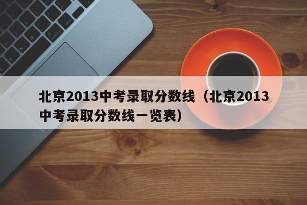 北京2013中考录取分数线（北京2013中考录取分数线一览表）