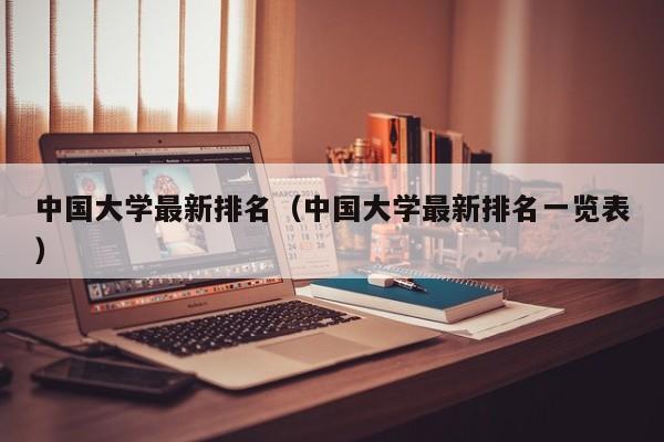 中国大学最新排名（中国大学最新排名一览表）