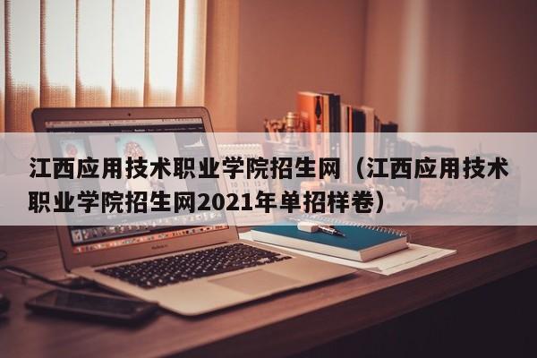 江西应用技术职业学院招生网（江西应用技术职业学院招生网2021年单招样卷）