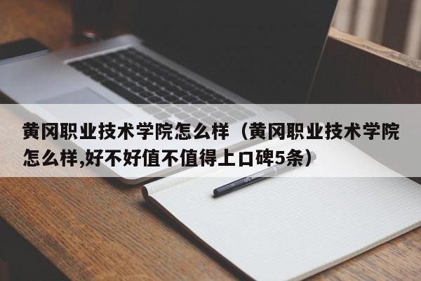 黄冈职业技术学院怎么样（黄冈职业技术学院怎么样,好不好值不值得上口碑5条）