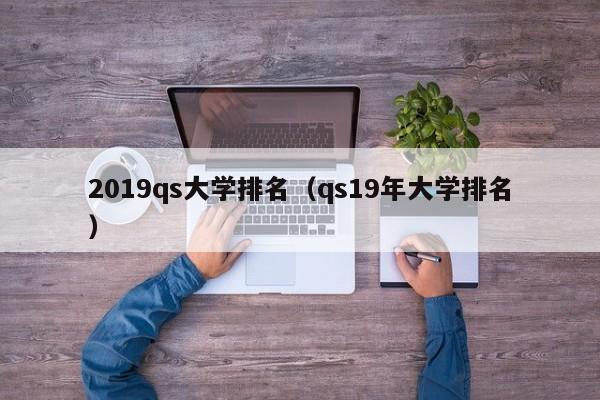2019qs大学排名（qs19年大学排名）