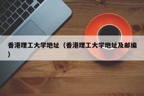 香港理工大学地址（香港理工大学地址及邮编）