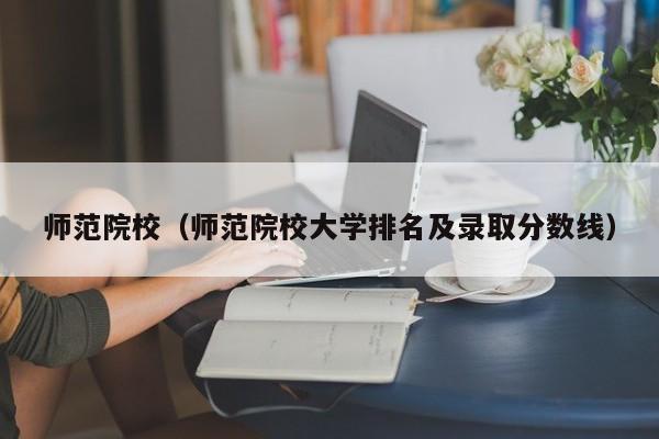 师范院校（师范院校大学排名及录取分数线）
