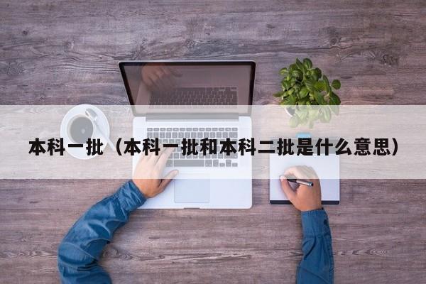 本科一批（本科一批和本科二批是什么意思）