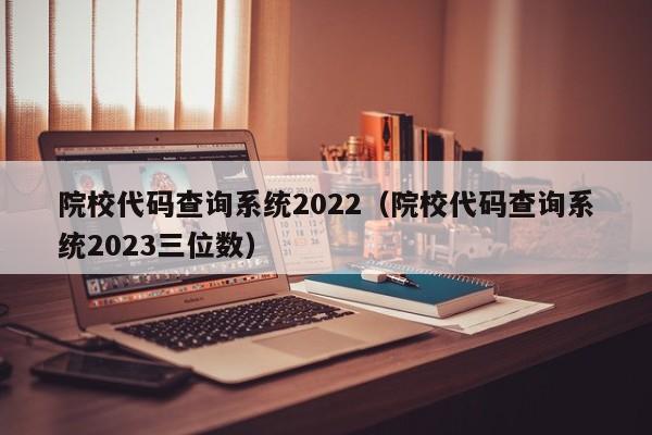 院校代码查询系统2022（院校代码查询系统2023三位数）