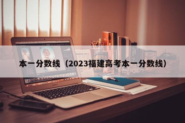 本一分数线（2023福建高考本一分数线）