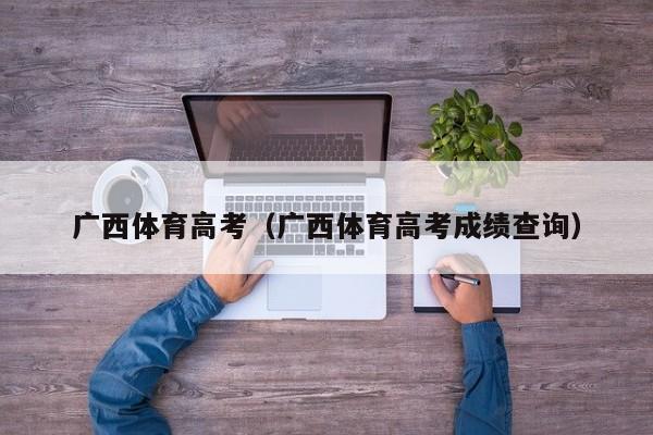 广西体育高考（广西体育高考成绩查询）